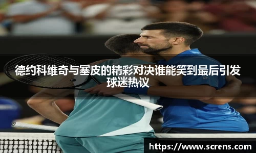德约科维奇与塞皮的精彩对决谁能笑到最后引发球迷热议
